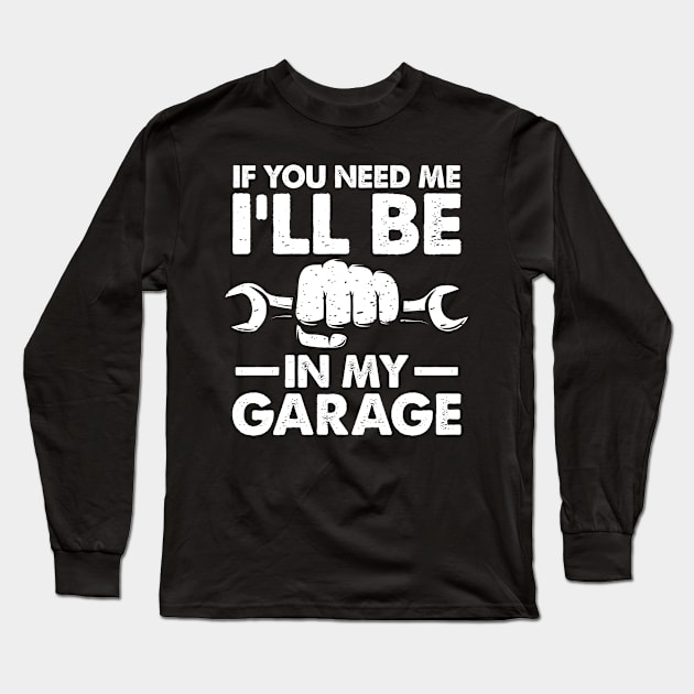 If You Need Me I'll Be in My Garage Long Sleeve T-Shirt by AngelBeez29